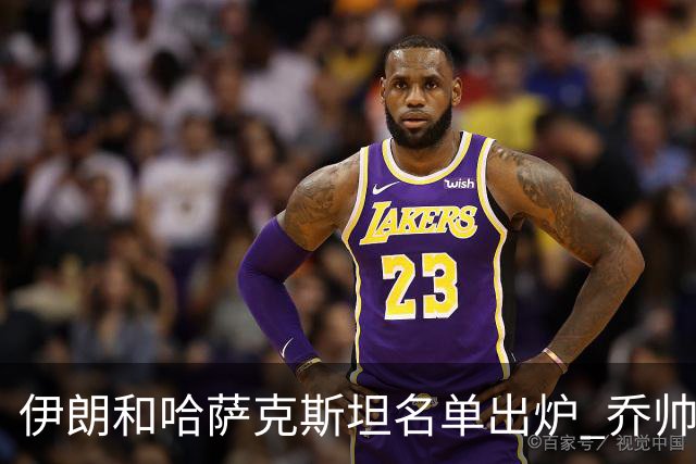 伊朗和哈萨克斯坦名单出炉 乔帅将迎执教首秀